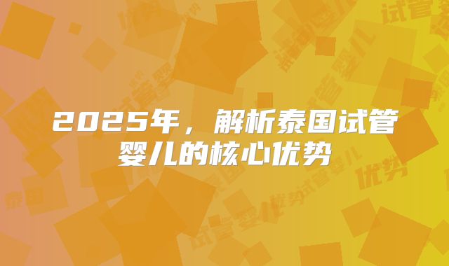 2025年，解析泰国试管婴儿的核心优势