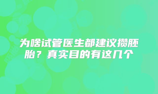 为啥试管医生都建议攒胚胎?真实目的有这几个