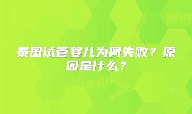 泰国试管婴儿为何失败？原因是什么？