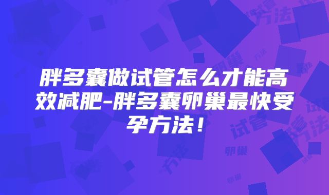 胖多囊做试管怎么才能高效减肥-胖多囊卵巢最快受孕方法！