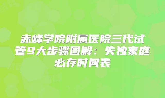 赤峰学院附属医院三代试管9大步骤图解：失独家庭必存时间表