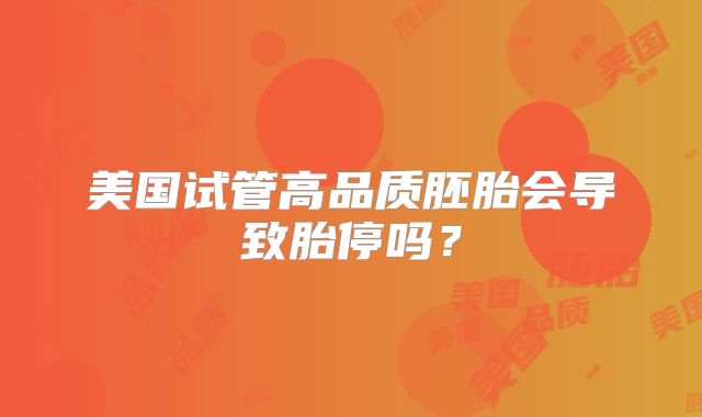 美国试管高品质胚胎会导致胎停吗？
