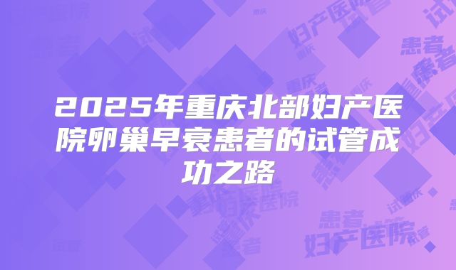 2025年重庆北部妇产医院卵巢早衰患者的试管成功之路