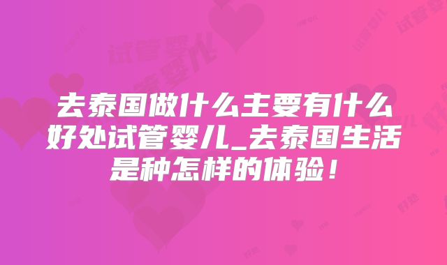 去泰国做什么主要有什么好处试管婴儿_去泰国生活是种怎样的体验！