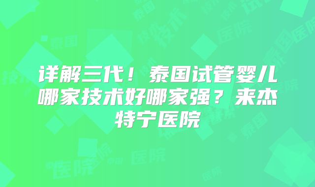 详解三代!泰国试管婴儿哪家技术好哪家强?来杰特宁医院