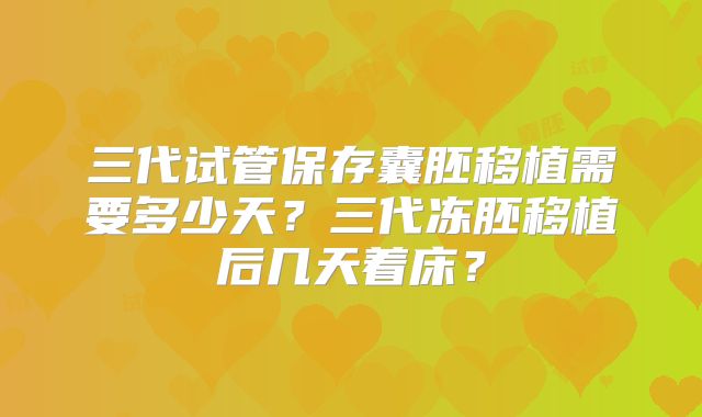 三代试管保存囊胚移植需要多少天？三代冻胚移植后几天着床？