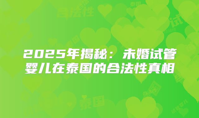 2025年揭秘：未婚试管婴儿在泰国的合法性真相
