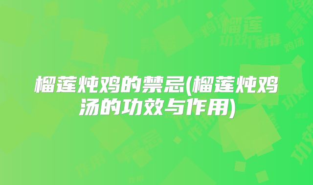 榴莲炖鸡的禁忌(榴莲炖鸡汤的功效与作用)