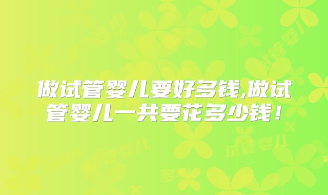 做试管婴儿要好多钱,做试管婴儿一共要花多少钱!