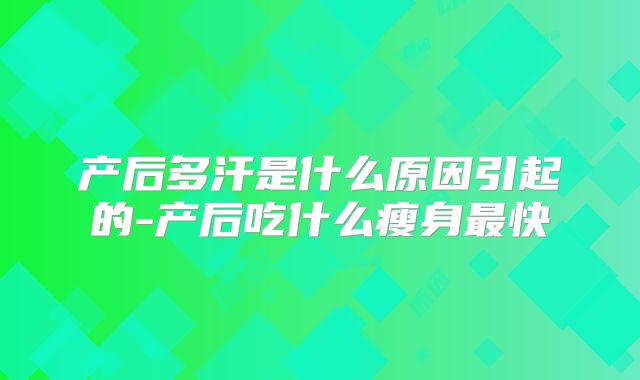 产后多汗是什么原因引起的-产后吃什么瘦身最快
