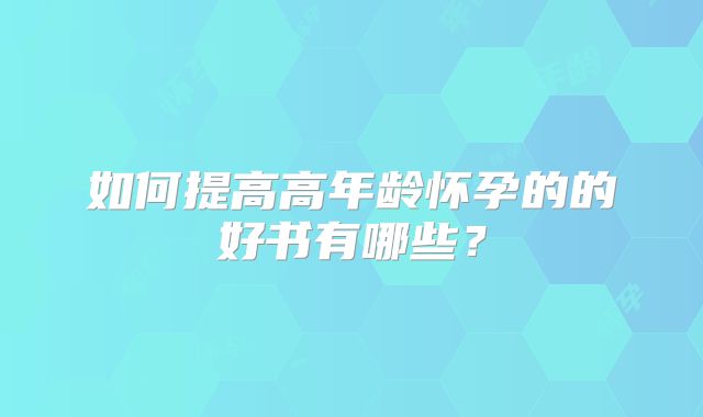 如何提高高年龄怀孕的的好书有哪些？