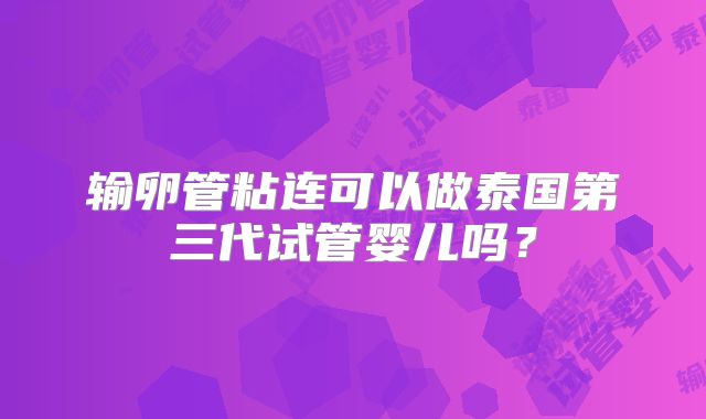 输卵管粘连可以做泰国第三代试管婴儿吗？