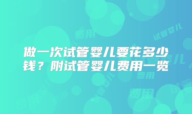 做一次试管婴儿要花多少钱?附试管婴儿费用一览