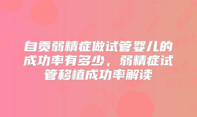 自贡弱精症做试管婴儿的成功率有多少，弱精症试管移植成功率解读