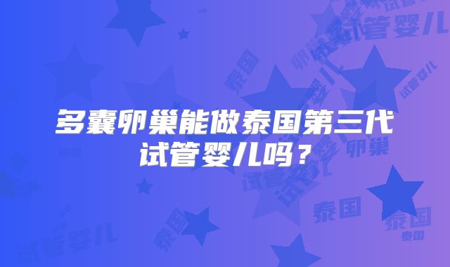 多囊卵巢能做泰国第三代试管婴儿吗？
