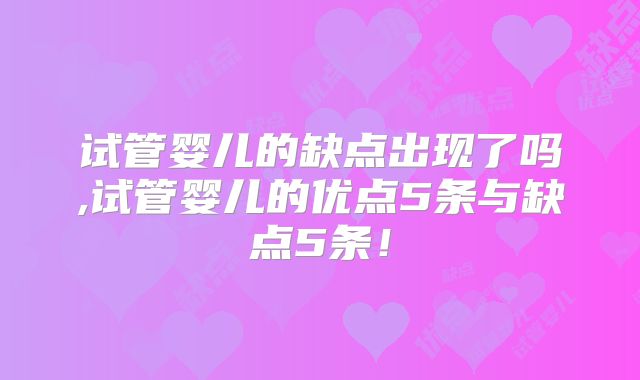 试管婴儿的缺点出现了吗,试管婴儿的优点5条与缺点5条!