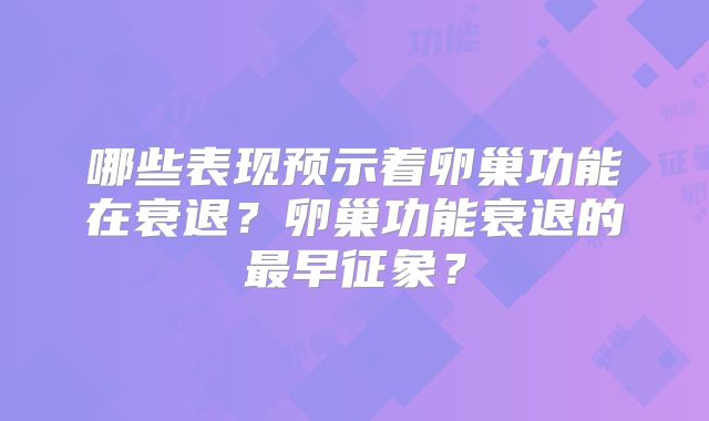 哪些表现预示着卵巢功能在衰退?卵巢功能衰退的最早征象?