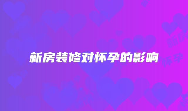 新房装修对怀孕的影响