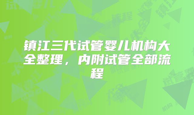 镇江三代试管婴儿机构大全整理，内附试管全部流程