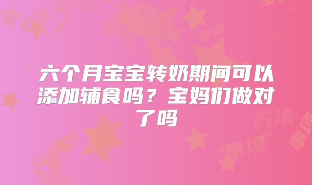 六个月宝宝转奶期间可以添加辅食吗?宝妈们做对了吗