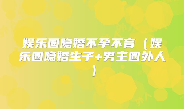 娱乐圈隐婚不孕不育（娱乐圈隐婚生子+男主圈外人）