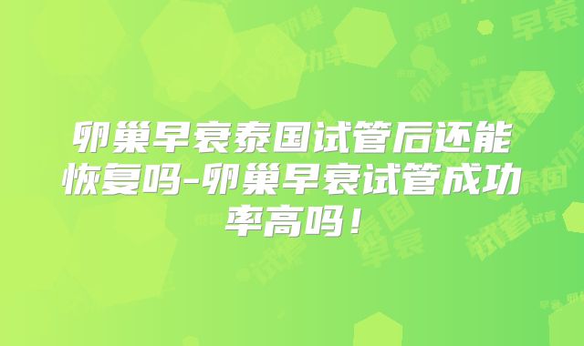 卵巢早衰泰国试管后还能恢复吗-卵巢早衰试管成功率高吗！
