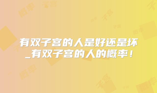 有双子宫的人是好还是坏_有双子宫的人的概率！