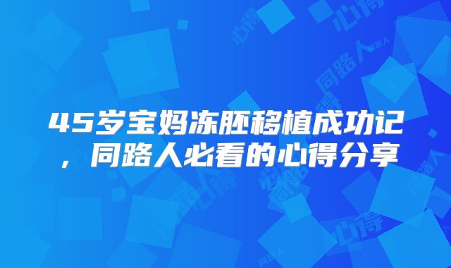 45岁宝妈冻胚移植成功记,同路人必看的心得分享