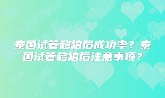 泰国试管移植后成功率？泰国试管移植后注意事项？