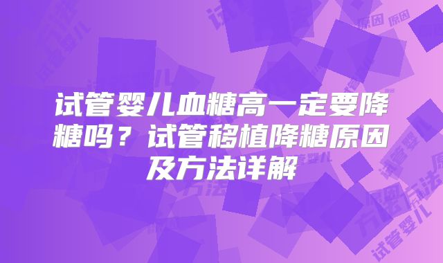 试管婴儿血糖高一定要降糖吗?试管移植降糖原因及方法详解