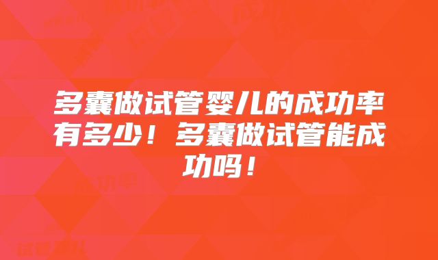 多囊做试管婴儿的成功率有多少！多囊做试管能成功吗！