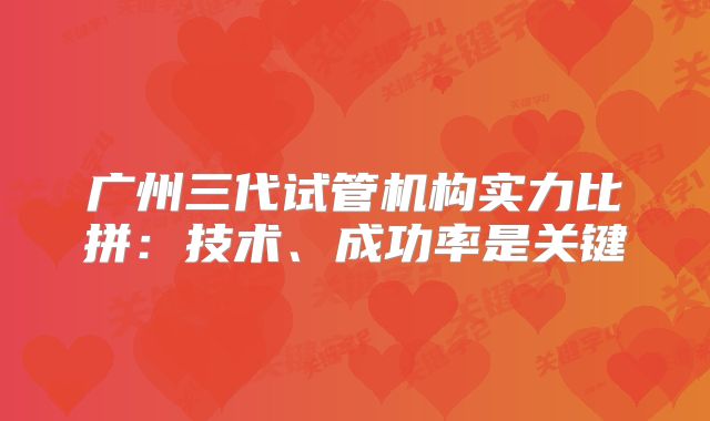 广州三代试管机构实力比拼：技术、成功率是关键
