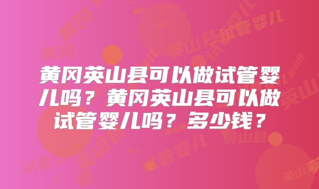 黄冈英山县可以做试管婴儿吗？黄冈英山县可以做试管婴儿吗？多少钱？