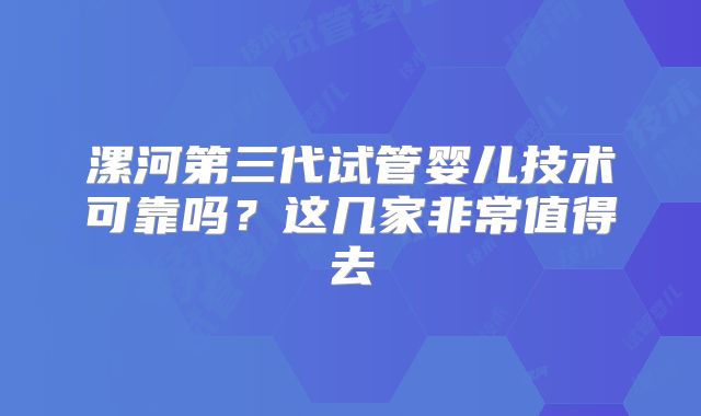 漯河第三代试管婴儿技术可靠吗？这几家非常值得去