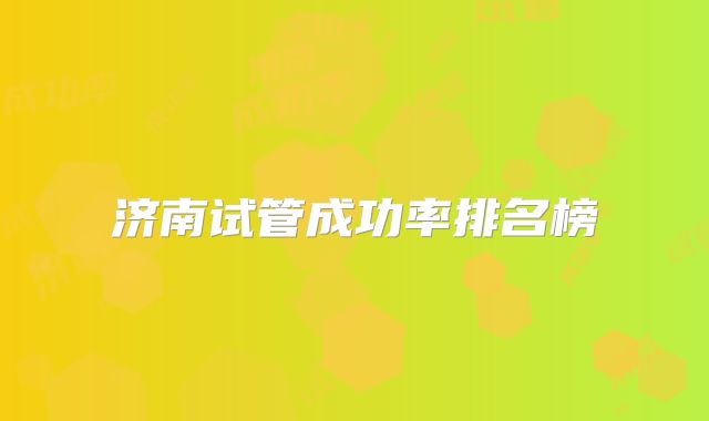 济南试管成功率排名榜