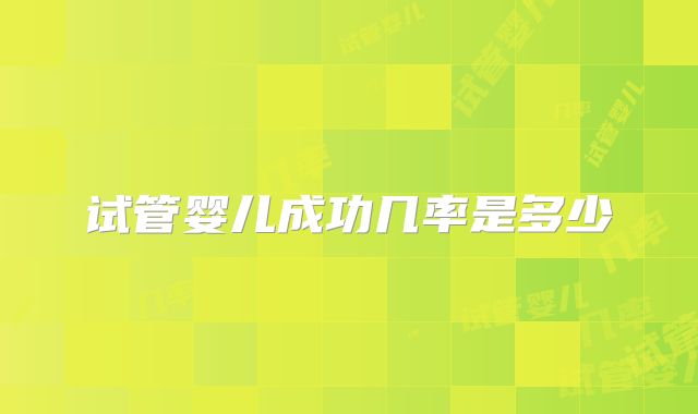 试管婴儿成功几率是多少