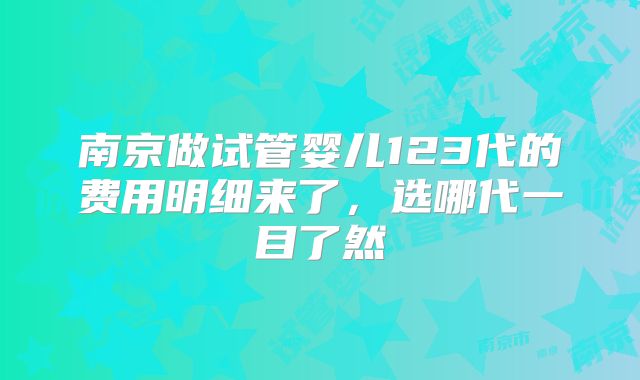 南京做试管婴儿123代的费用明细来了,选哪代一目了然