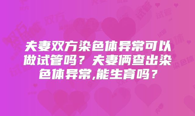 夫妻双方染色体异常可以做试管吗?夫妻俩查出染色体异常,能生育吗?
