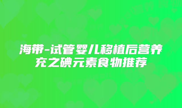 海带-试管婴儿移植后营养充之碘元素食物推荐