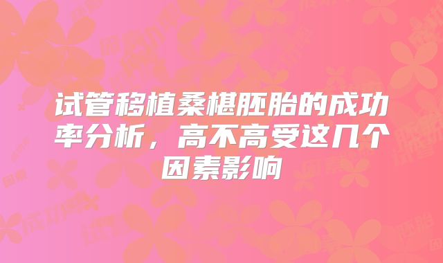 试管移植桑椹胚胎的成功率分析，高不高受这几个因素影响