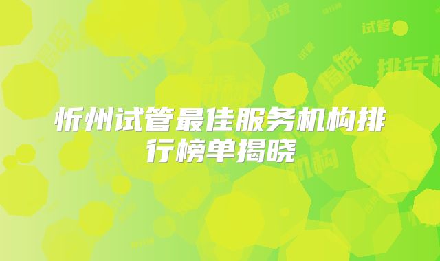 忻州试管最佳服务机构排行榜单揭晓