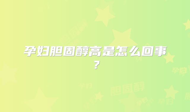 孕妇胆固醇高是怎么回事?