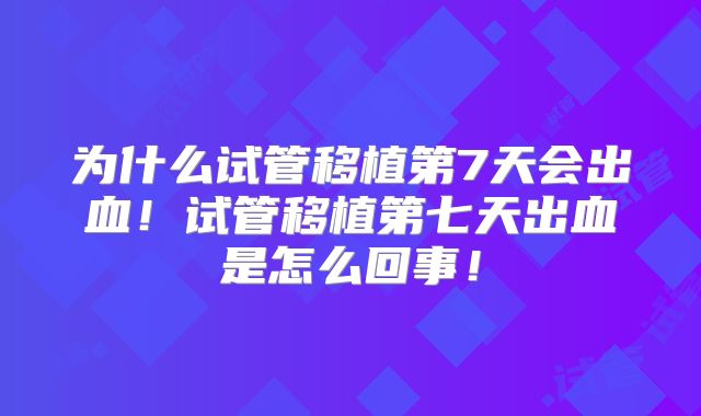 为什么试管移植第7天会出血!试管移植第七天出血是怎么回事!