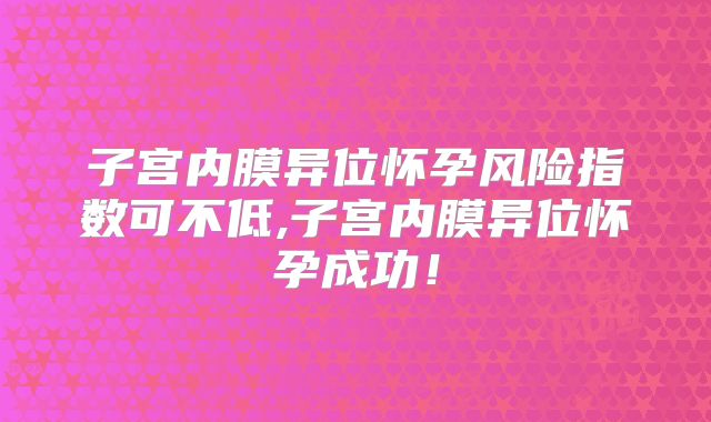 子宫内膜异位怀孕风险指数可不低,子宫内膜异位怀孕成功！