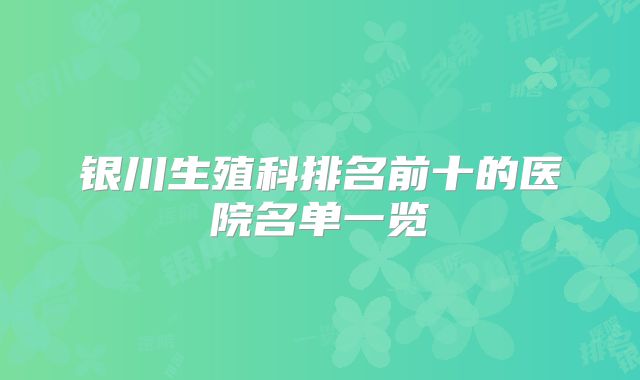 银川生殖科排名前十的医院名单一览