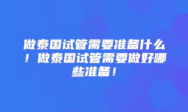 做泰国试管需要准备什么！做泰国试管需要做好哪些准备！
