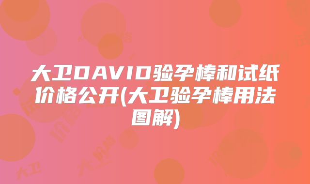 大卫DAVID验孕棒和试纸价格公开(大卫验孕棒用法图解)