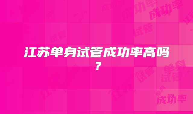江苏单身试管成功率高吗?