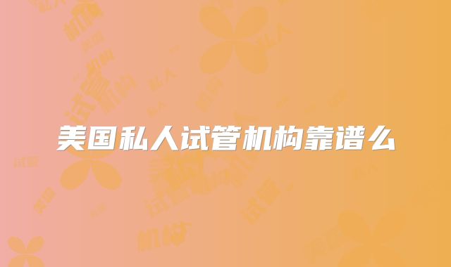 美国私人试管机构靠谱么