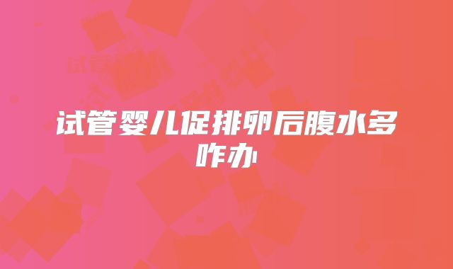 试管婴儿促排卵后腹水多咋办